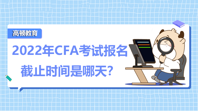 2022年CFA考试报名截止时间是哪天？