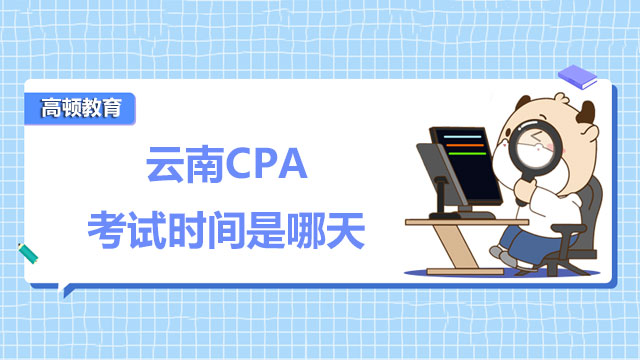 云南2022年CPA考試時間是哪天？準考證打印時間呢？