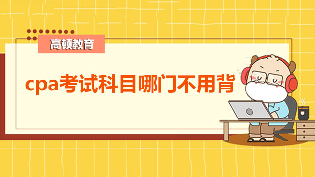 cpa考试科目哪门不用背啊？cpa考试一共几门？