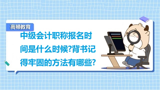 <strong>中级会计职称报名时间是什么时候?背书记得牢固的方法有哪些?</strong>