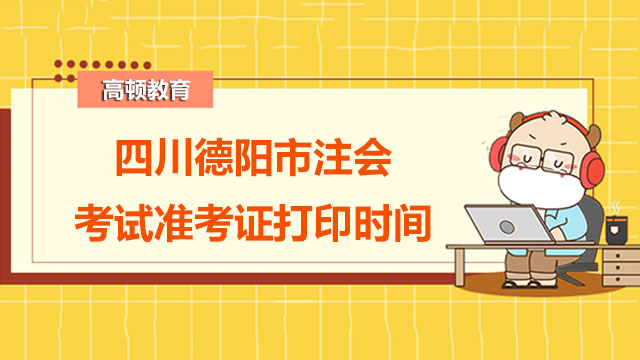 關(guān)注!四川德陽市2022注會考試準考證打印時間公布了！