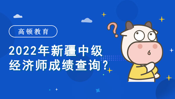 2022年新疆中級經(jīng)濟(jì)師成績查詢？多少分及格？