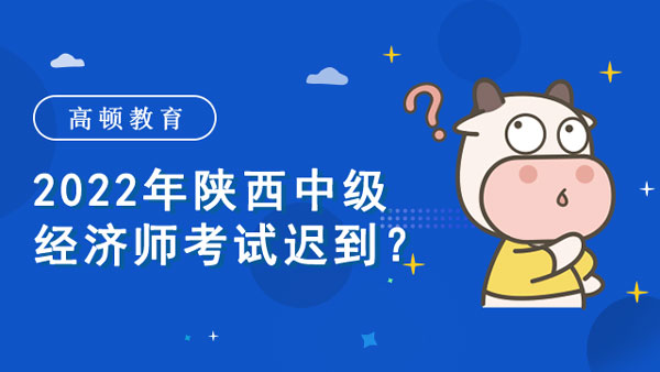 2022年陜西中級(jí)經(jīng)濟(jì)師考試遲到？考試時(shí)間？