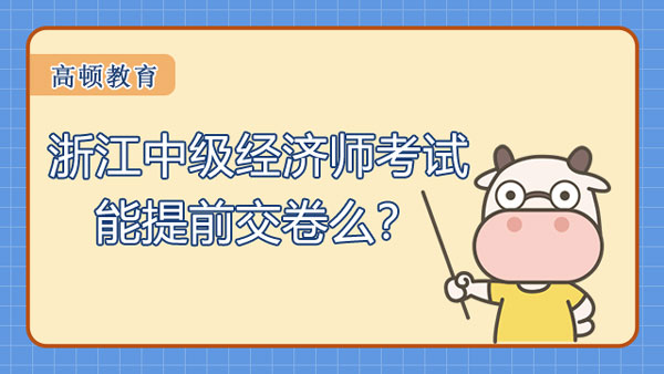 2022年浙江中級(jí)經(jīng)濟(jì)師能提前交卷么？可以！