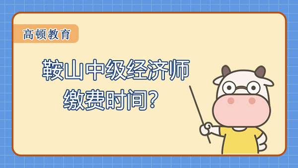 鞍山2022年中級經(jīng)濟師繳費時間？零基礎(chǔ)難不難？