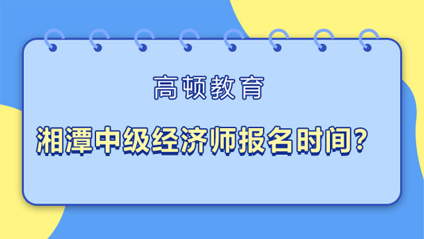 湘潭2022年中級經(jīng)濟師報名時間？如何開工作證明？