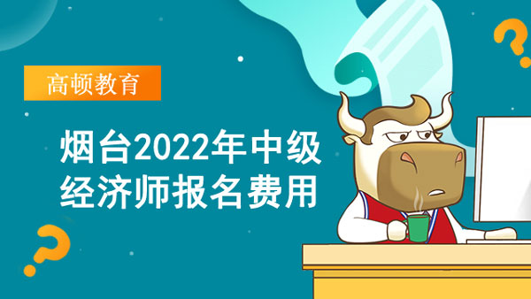 煙臺(tái)2022年中級(jí)經(jīng)濟(jì)師報(bào)名費(fèi)用？查社保嗎？