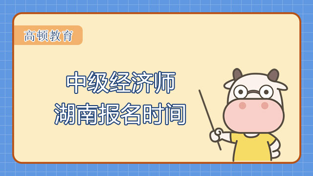 2022年湖南中級(jí)經(jīng)濟(jì)師報(bào)名時(shí)間確定！可提前預(yù)約！