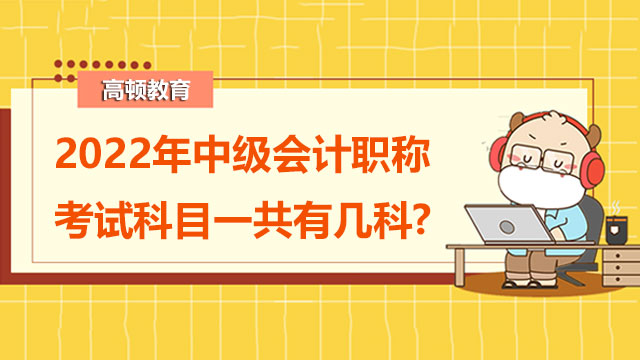 2022年中級會計職稱考試科目一共有幾科?