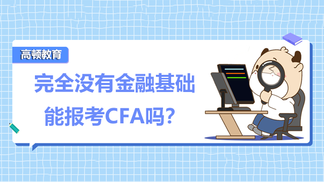 完全沒有金融基礎(chǔ)能報(bào)考CFA嗎？