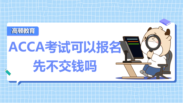 ACCA考试可以报名先不交钱吗？