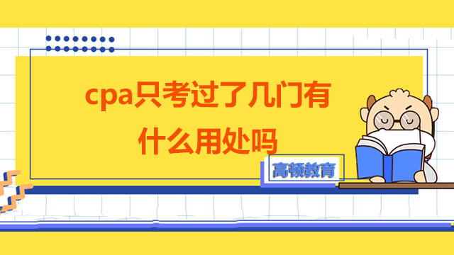 cpa只考過了幾門有什么用處嗎？注會考試科目幾年通過才能拿到證書？