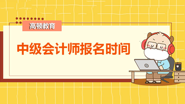 2022年中级会计师报名时间多久？第一年考哪科？