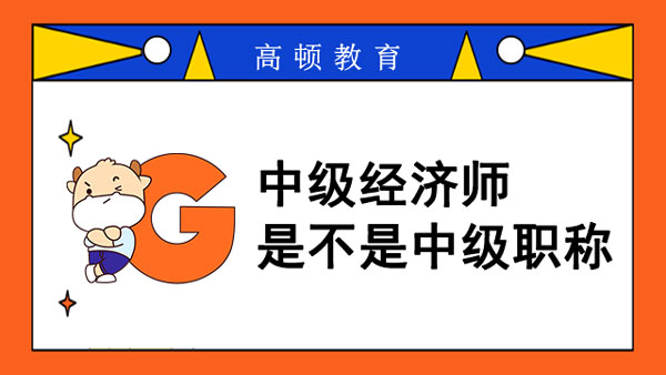 中级经济师是不是中级职称？分10个专业！