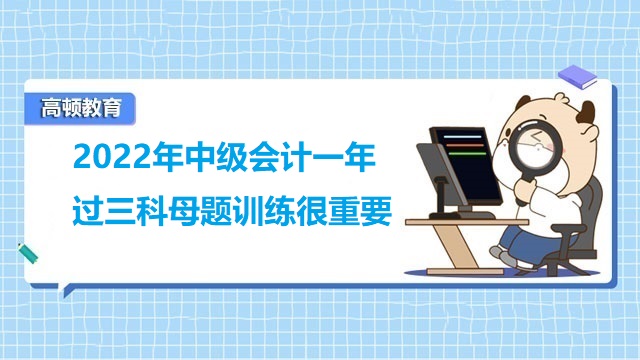 2022年中級(jí)會(huì)計(jì)一年過(guò)三科母題訓(xùn)練很重要