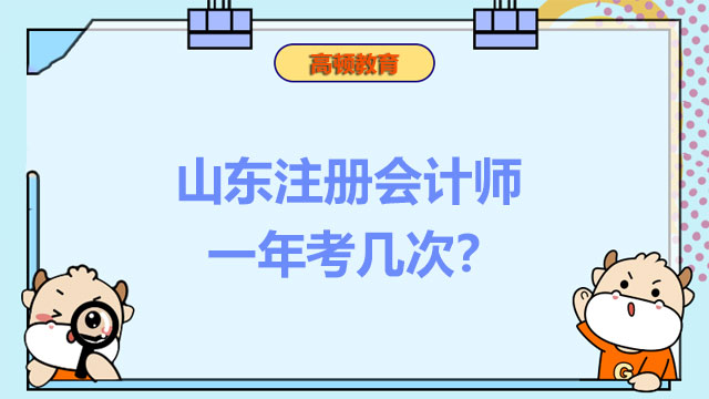 山東注冊會計師一年考幾次？22年注冊會計師和注冊稅務師考試時間分別是哪天