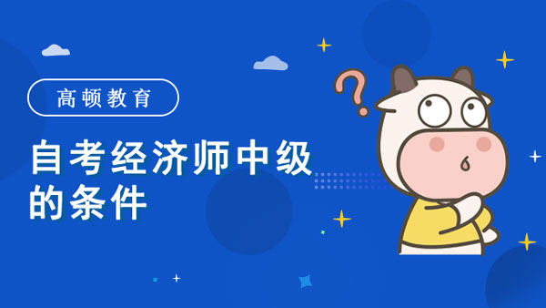 自考經(jīng)濟師中級的條件？有用嗎？