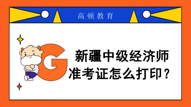 2022年新疆中级经济师准考证打印时间和方式