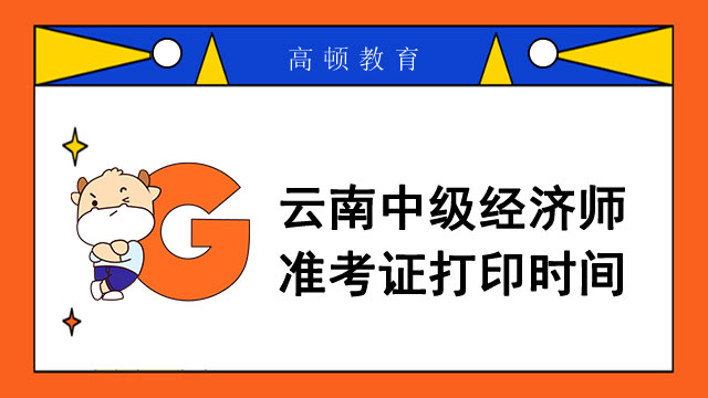 2022年云南中級經(jīng)濟師準(zhǔn)考證打印時間_考前7天