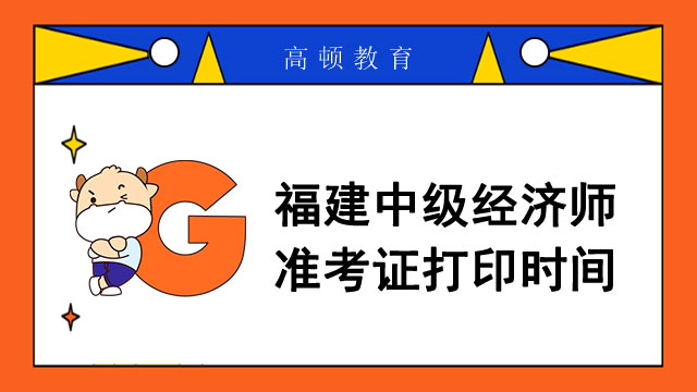 通知！2022年福建中級(jí)經(jīng)濟(jì)師準(zhǔn)考證打印時(shí)間