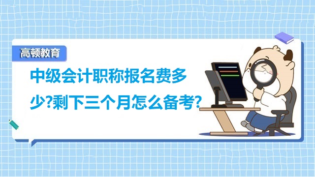 中級會計職稱報名費多少?剩下三個月怎么備考?