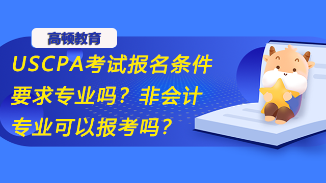 USCPA考试报名条件要求专业吗？非会计专业可以报考吗？