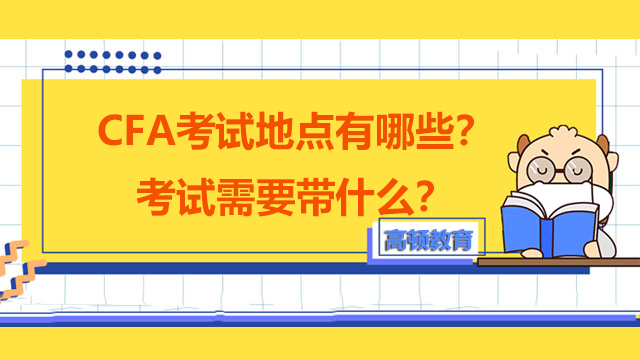 CFA考試地點(diǎn)有哪些？考試需要帶什么？