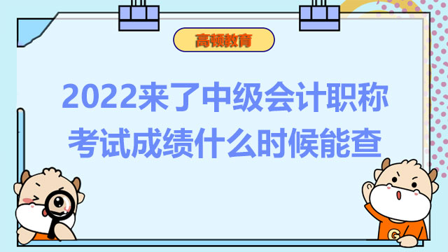 2022来了中级会计职称考试成绩什么时候能查？成绩有效期是多久？