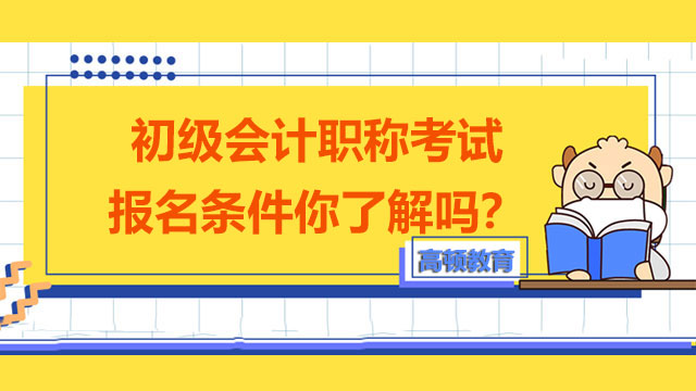 初级会计职称考试报名条件你了解吗？