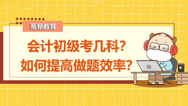 会计初级考几科？如何提高做题效率？