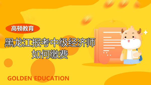 2022黑龍江中級(jí)經(jīng)濟(jì)師如何繳費(fèi)？考幾門(mén)課？