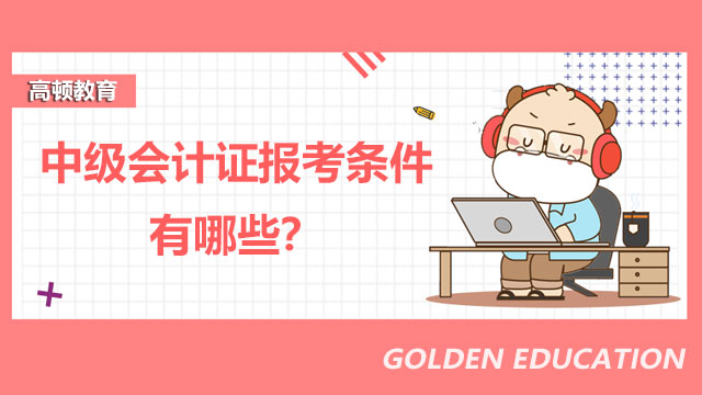 中级会计证报考条件有哪些？