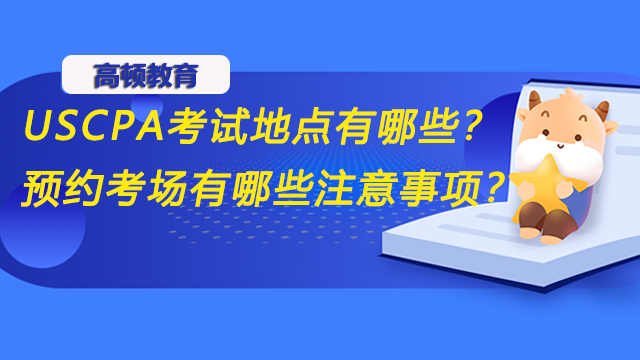 USCPA考試地點有哪些？預(yù)約考場有哪些注意事項？