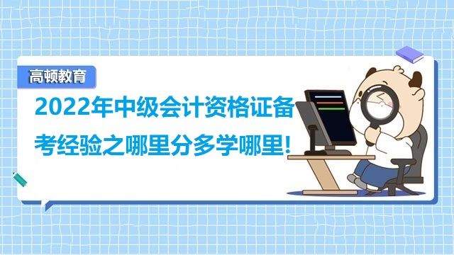 2022年中級(jí)會(huì)計(jì)資格證備考經(jīng)驗(yàn)之哪里分多學(xué)哪里!