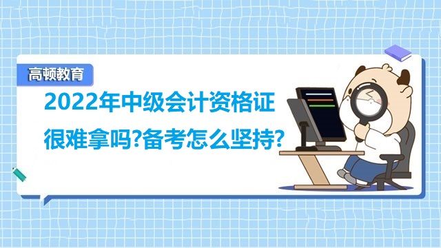 2022年中级会计资格证很难拿吗?备考怎么坚持?