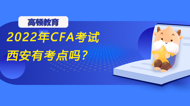 2022年CFA考試西安有考點(diǎn)嗎？具體位置在哪？