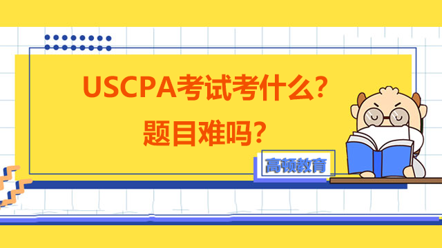 USCPA考試考什么？題目難嗎？