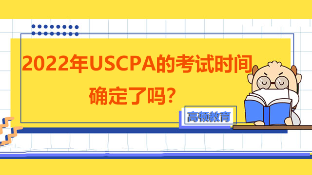 2022年USCPA的考试时间确定了吗？考前需要注意什么？