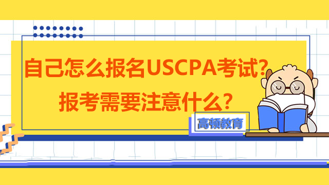 自己怎么报名USCPA考试？报考需要注意什么？