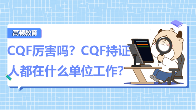 CQF厲害嗎？CQF持證人都在什么單位工作？