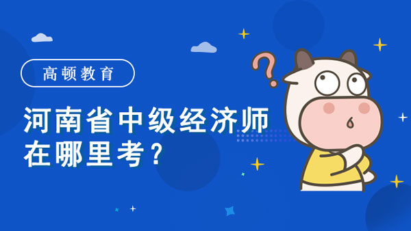 河南省中級(jí)經(jīng)濟(jì)師在哪里考？如何報(bào)名？