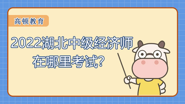 2022湖北中級經(jīng)濟(jì)師在哪里考試？報(bào)考要求？