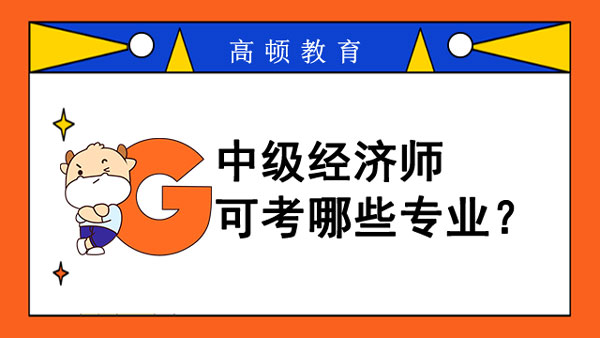 中級(jí)經(jīng)濟(jì)師可考哪些專業(yè)？金融專業(yè)怎樣？