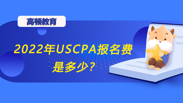 2022年USCPA报名费是多少？2022年USCPA如何报？
