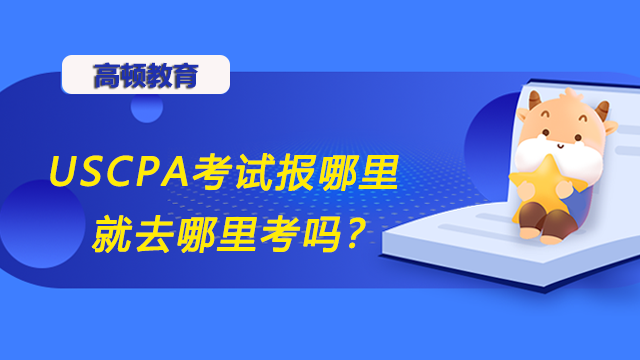 USCPA考试报哪里就去哪里考吗？考场都分布在什么地方呢？