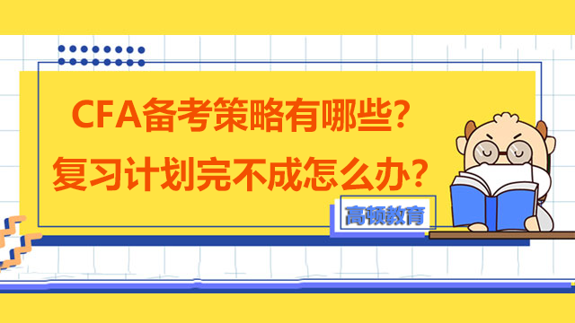 CFA備考策略有哪些？復(fù)習(xí)計(jì)劃完不成怎么辦？