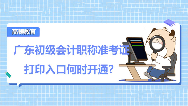 广东初级会计职称准考证打印入口何时开通？