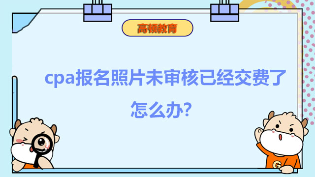 求解！cpa报名照片未审核已经交费了怎么办？