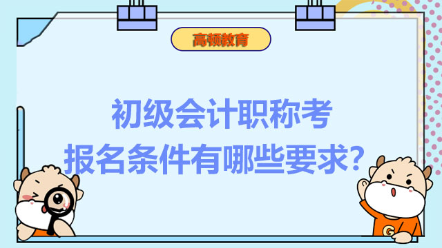 初级会计职称考报名条件有哪些要求？