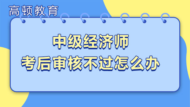 中級(jí)經(jīng)濟(jì)師考后審核不過有辦法嗎？要自己去嗎？